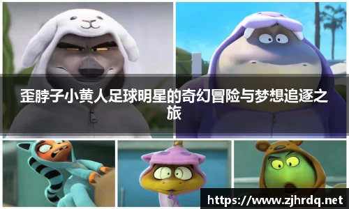 歪脖子小黄人足球明星的奇幻冒险与梦想追逐之旅