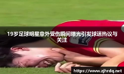 19岁足球明星意外受伤瞬间曝光引发球迷热议与关注
