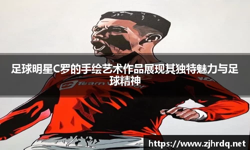 足球明星C罗的手绘艺术作品展现其独特魅力与足球精神